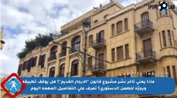 ماذا يعني تأخر نشر مشروع قانون “الإيجار القديم”؟ هل يوقف تطبيقه ويجرّه للطعن الدستوري؟ تعرف على التفاصيل المهمة اليوم